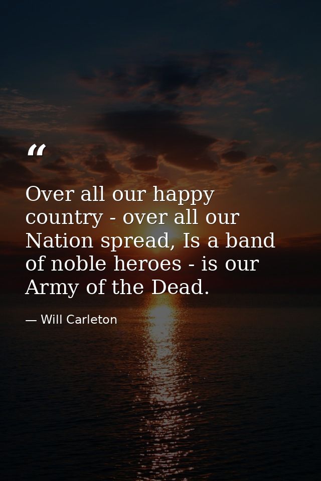 Over all our happy country - over all our Nation spread, Is a band of noble heroes - is our Army of the Dead. — Will Carleton