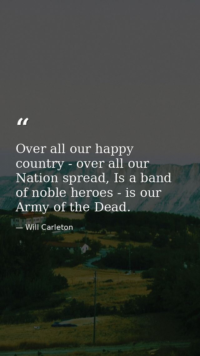 Over all our happy country - over all our Nation spread, Is a band of noble heroes - is our Army of the Dead. — Will Carleton