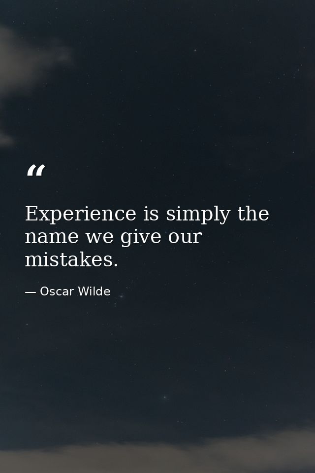 Experience is simply the name we give our mistakes. — Oscar Wilde