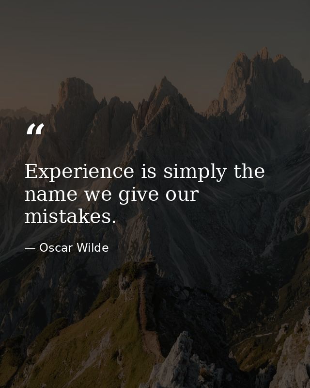 Experience is simply the name we give our mistakes. — Oscar Wilde