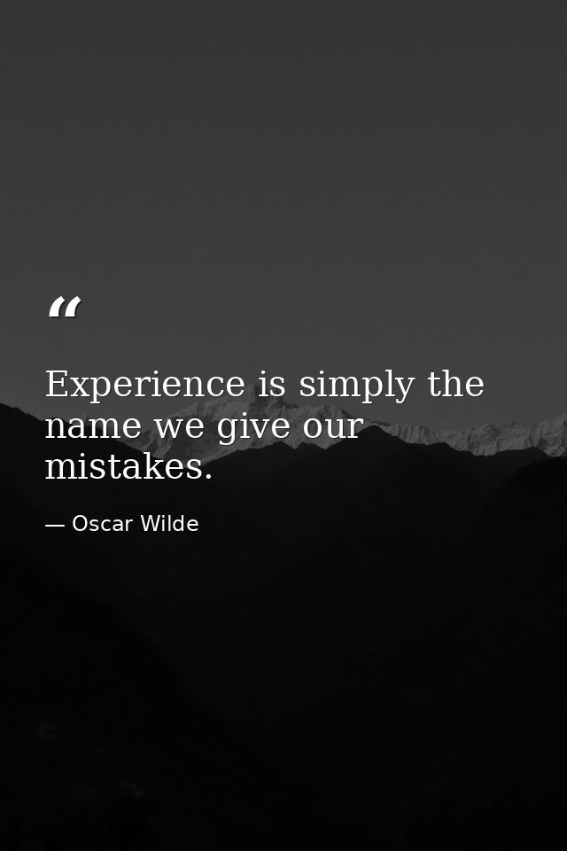 Experience is simply the name we give our mistakes. — Oscar Wilde