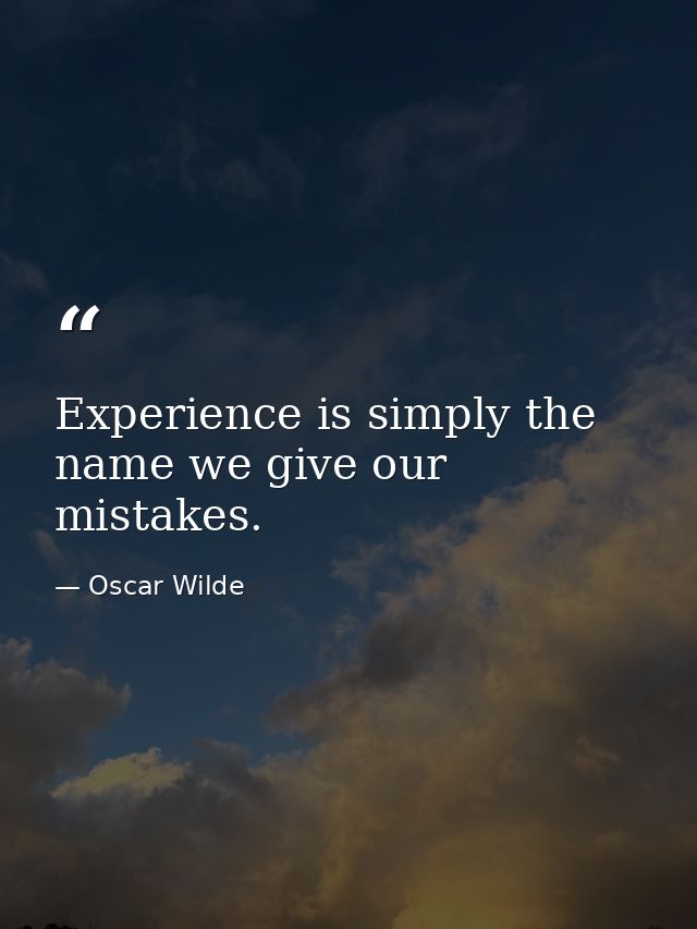 Experience is simply the name we give our mistakes. — Oscar Wilde