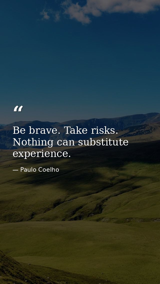 Be brave. Take risks. Nothing can substitute experience. — Paulo Coelho