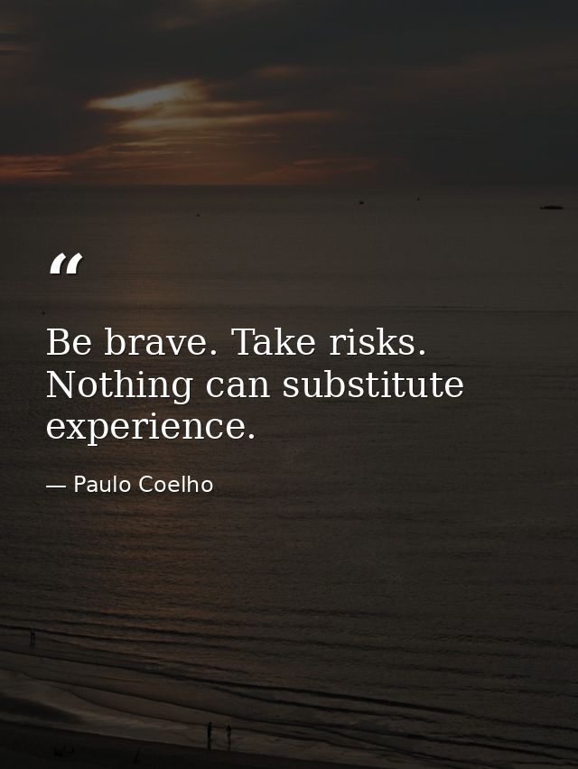 Be brave. Take risks. Nothing can substitute experience. — Paulo Coelho