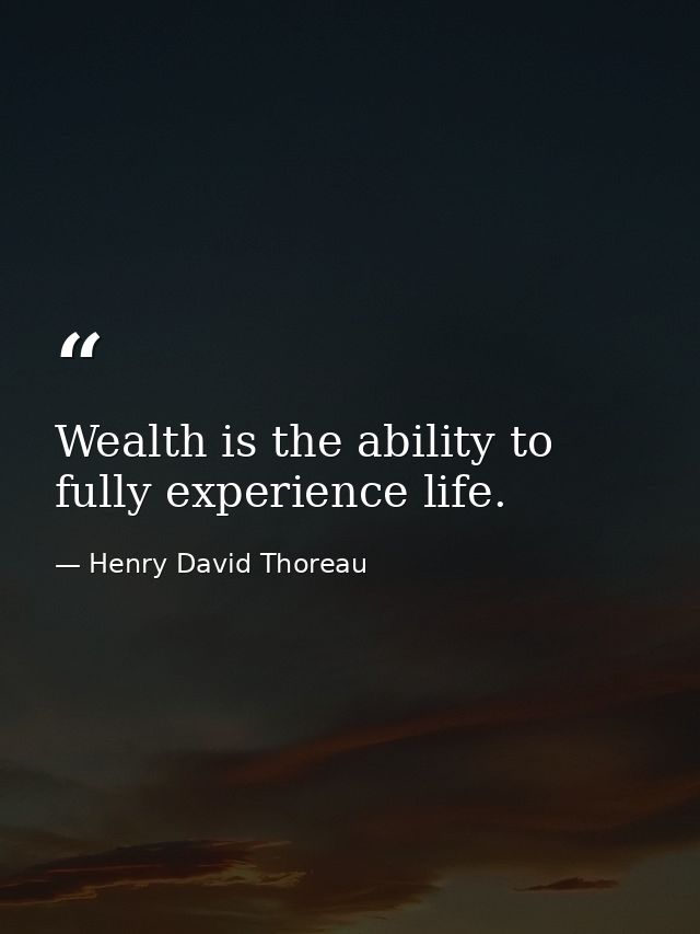 Wealth is the ability to fully experience life. — Henry David Thoreau