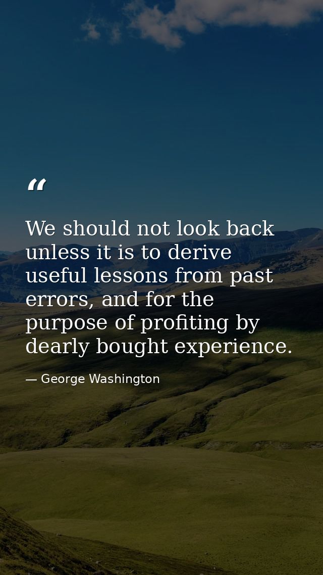 We should not look back unless it is to derive useful lessons from past errors, and for the purpose of profiting by dear — George Washington