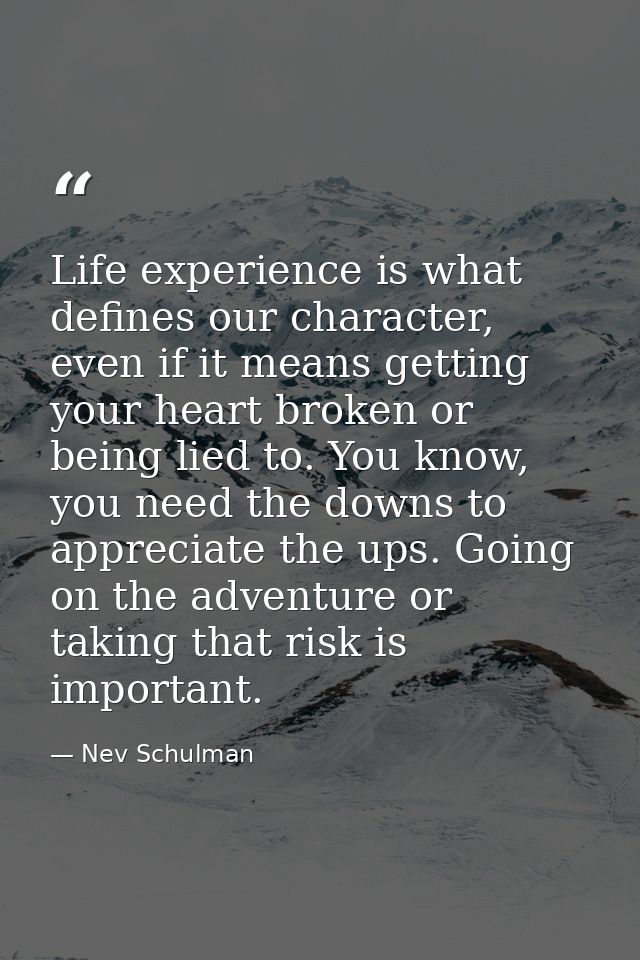 Life experience is what defines our character, even if it means getting your heart broken or being lied to. You know, yo — Nev Schulman