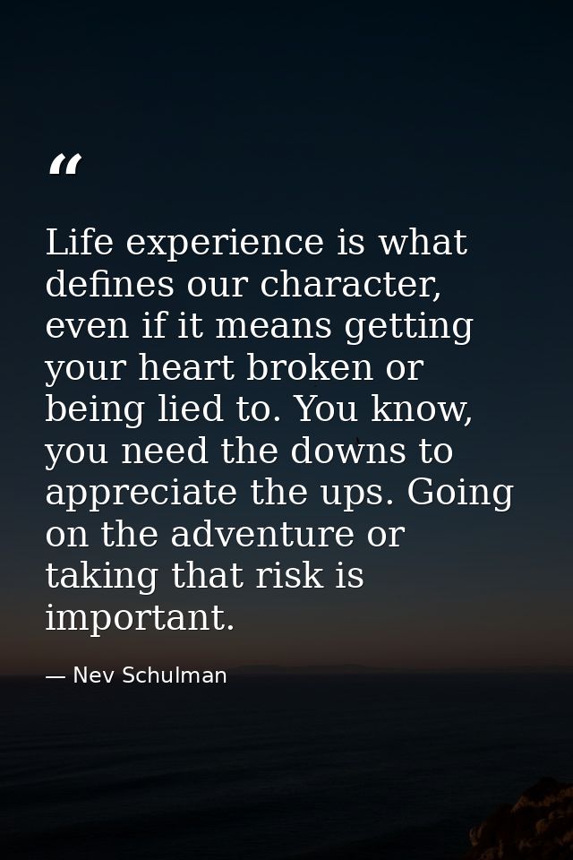 Life experience is what defines our character, even if it means getting your heart broken or being lied to. You know, yo — Nev Schulman