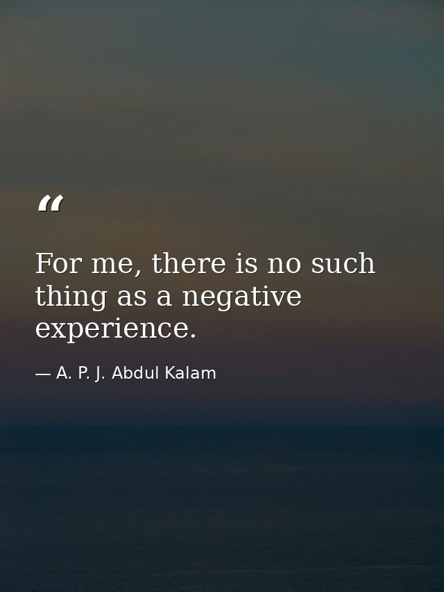 For me, there is no such thing as a negative experience. — A. P. J. Abdul Kalam
