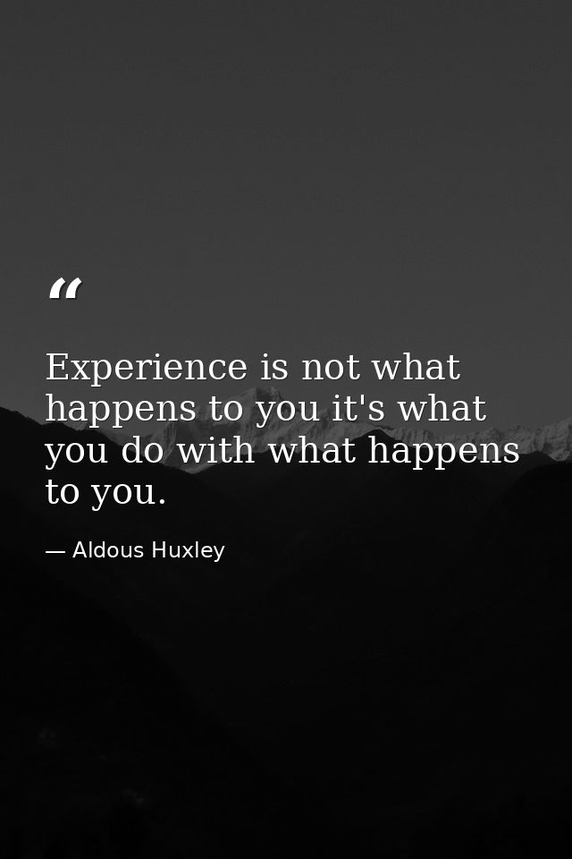 Experience is not what happens to you it's what you do with what happens to you. — Aldous Huxley