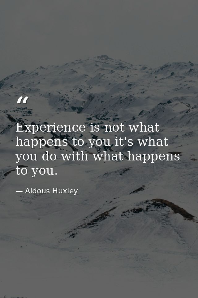 Experience is not what happens to you it's what you do with what happens to you. — Aldous Huxley