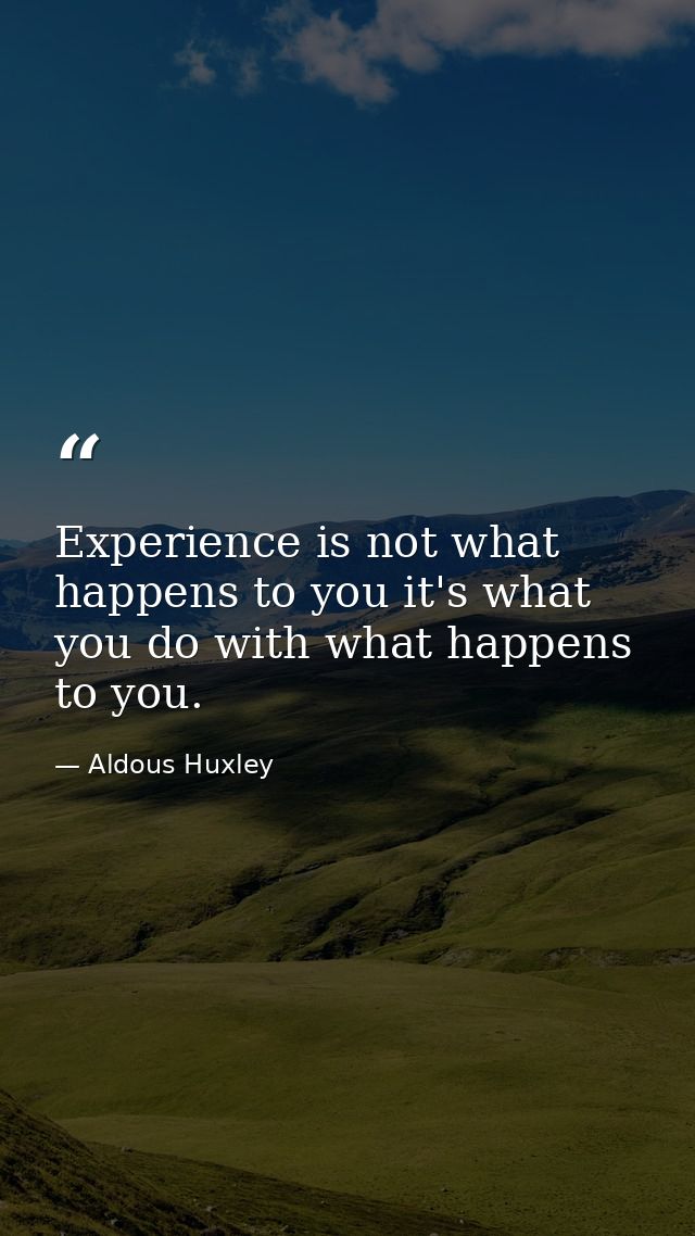 Experience is not what happens to you it's what you do with what happens to you. — Aldous Huxley