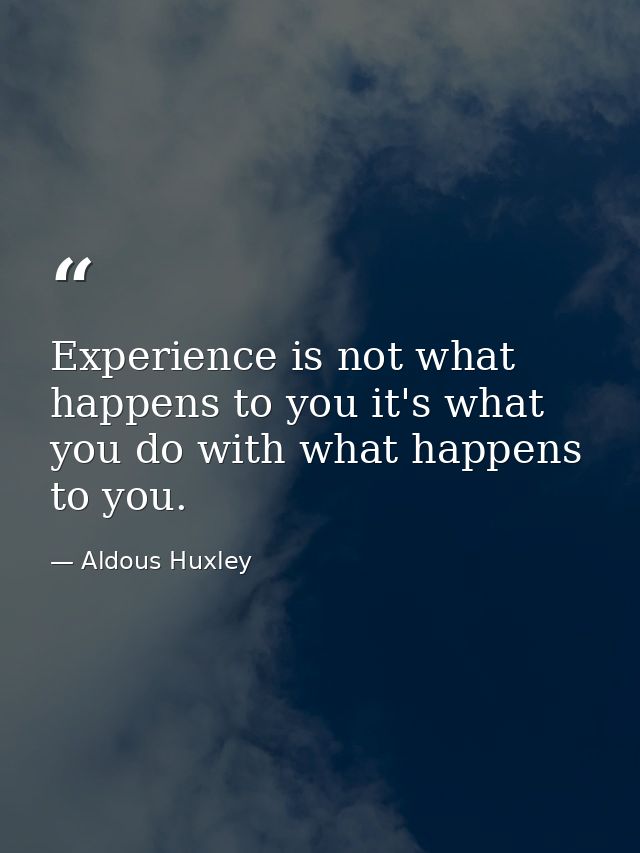 Experience is not what happens to you it's what you do with what happens to you. — Aldous Huxley