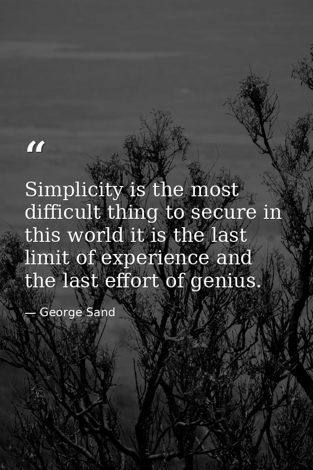 Simplicity is the most difficult thing to secure in this world it is the last limit of experience and the last effort of — George Sand