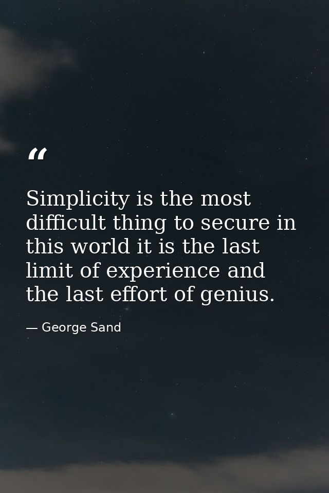 Simplicity is the most difficult thing to secure in this world it is the last limit of experience and the last effort of — George Sand