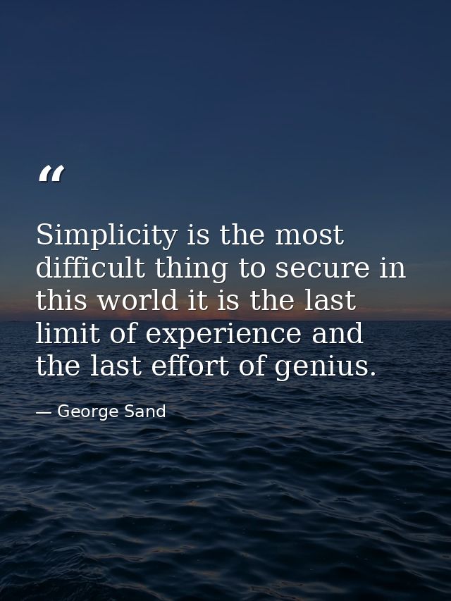Simplicity is the most difficult thing to secure in this world it is the last limit of experience and the last effort of — George Sand