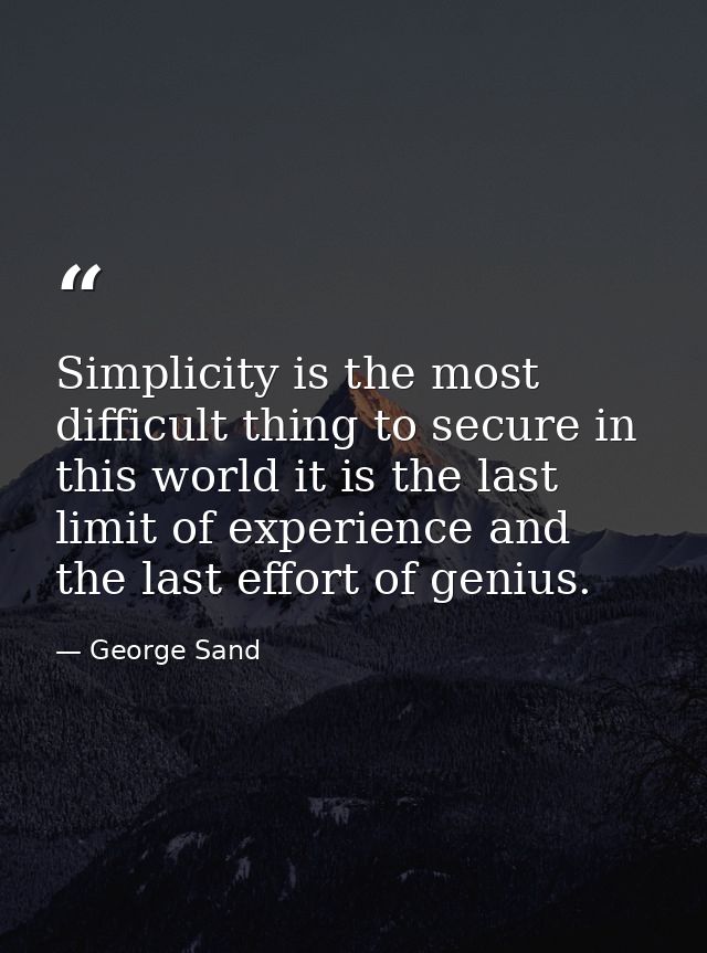 Simplicity is the most difficult thing to secure in this world it is the last limit of experience and the last effort of — George Sand