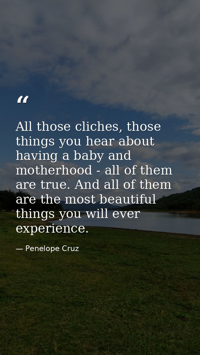 All those cliches, those things you hear about having a baby and motherhood - all of them are true. And all of them are  — Penelope Cruz