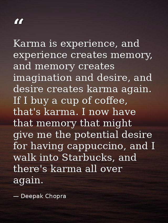 Karma is experience, and experience creates memory, and memory creates imagination and desire, and desire creates karma  — Deepak Chopra