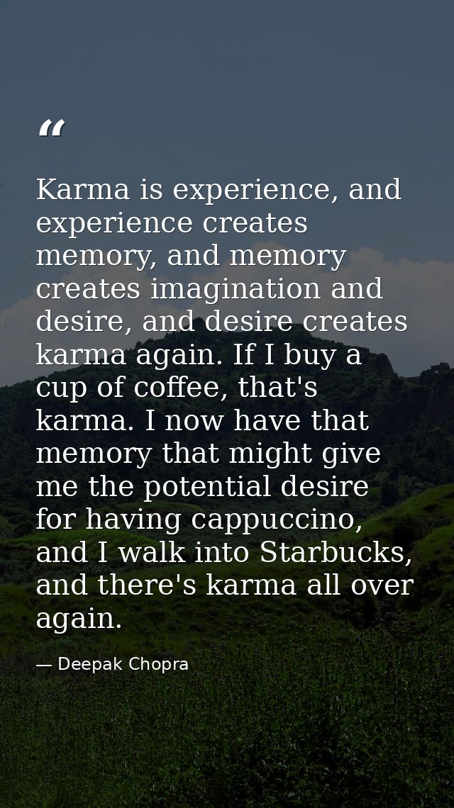 Karma is experience, and experience creates memory, and memory creates imagination and desire, and desire creates karma  — Deepak Chopra