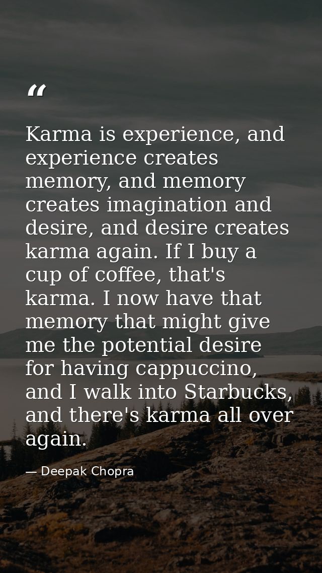 Karma is experience, and experience creates memory, and memory creates imagination and desire, and desire creates karma  — Deepak Chopra