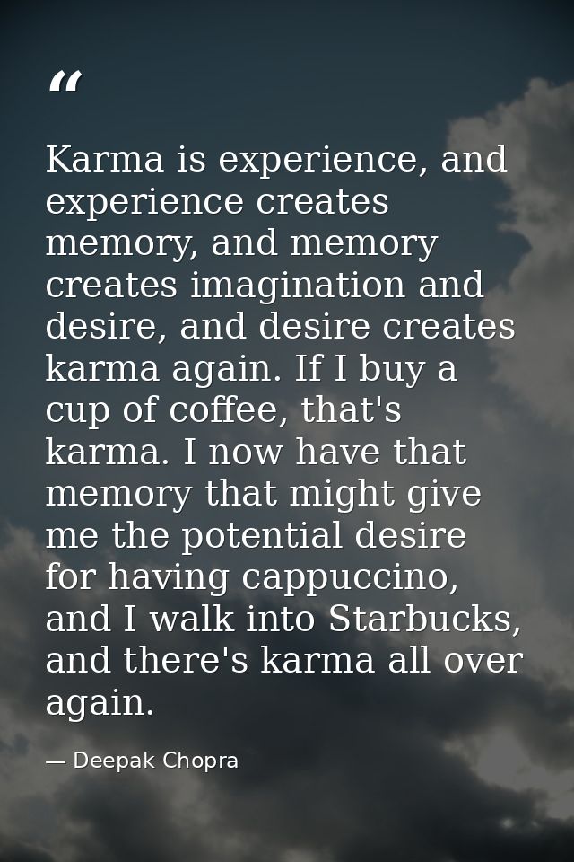 Karma is experience, and experience creates memory, and memory creates imagination and desire, and desire creates karma  — Deepak Chopra