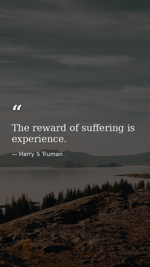 The reward of suffering is experience. — Harry S Truman