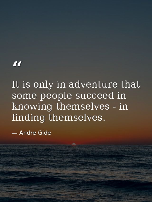 It is only in adventure that some people succeed in knowing themselves - in finding themselves. — Andre Gide