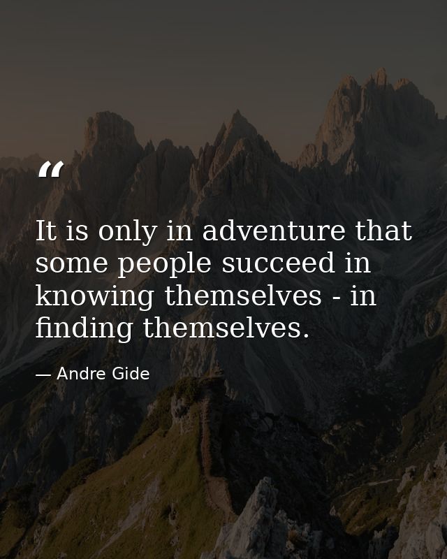 It is only in adventure that some people succeed in knowing themselves - in finding themselves. — Andre Gide