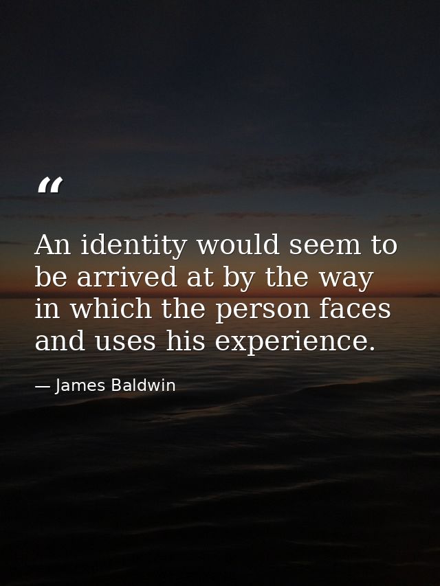 An identity would seem to be arrived at by the way in which the person faces and uses his experience. — James Baldwin