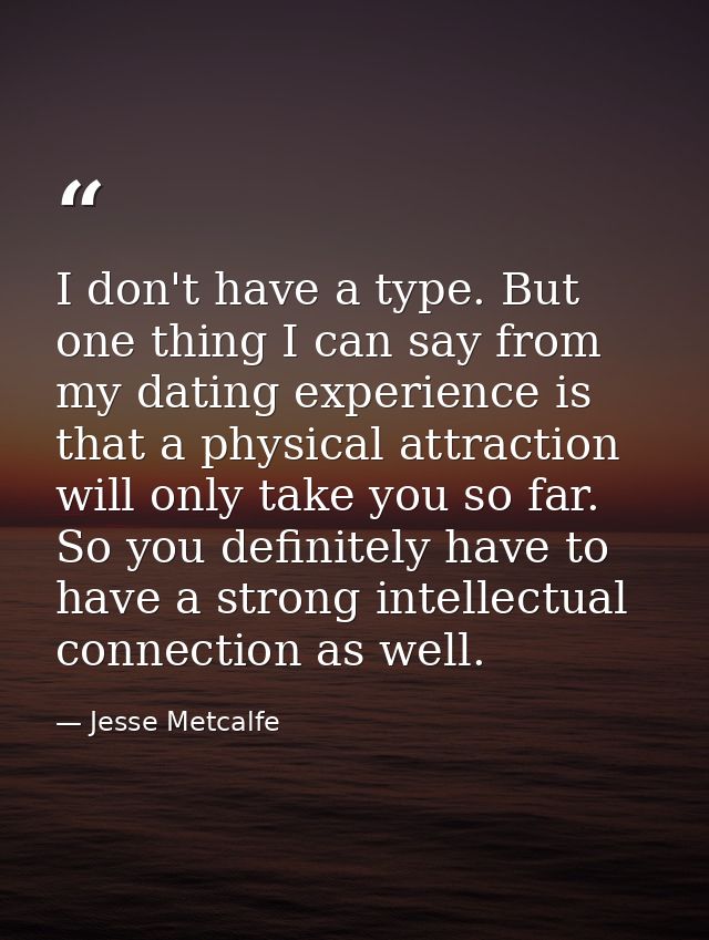 I don't have a type. But one thing I can say from my dating experience is that a physical attraction will only take you  — Jesse Metcalfe