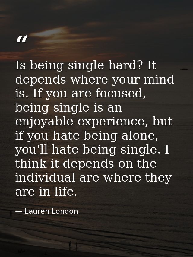 Is being single hard? It depends where your mind is. If you are focused, being single is an enjoyable experience, but if — Lauren London
