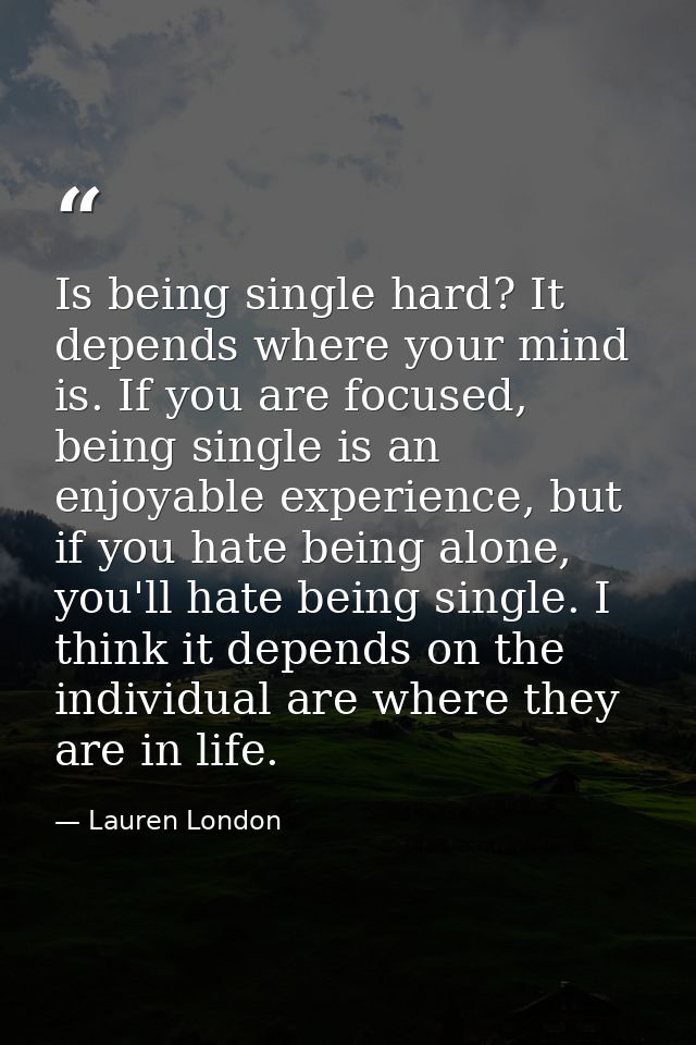 Is being single hard? It depends where your mind is. If you are focused, being single is an enjoyable experience, but if — Lauren London