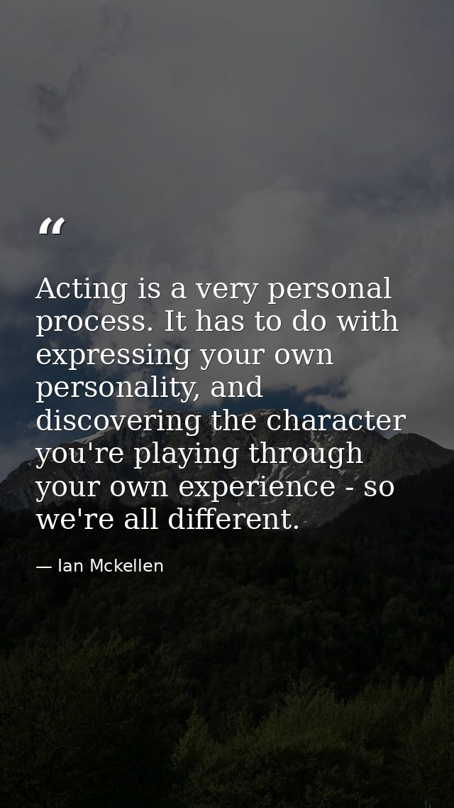 Acting is a very personal process. It has to do with expressing your own personality, and discovering the character you' — Ian Mckellen