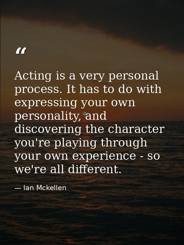 Acting is a very personal process. It has to do with expressing your own personality, and discovering the character you' — Ian Mckellen