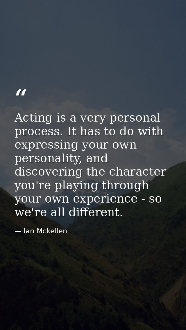 Acting is a very personal process. It has to do with expressing your own personality, and discovering the character you' — Ian Mckellen