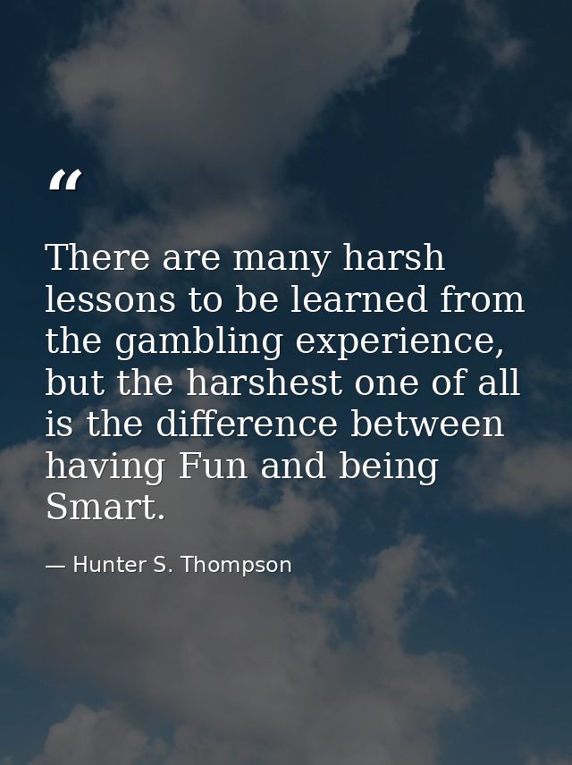 There are many harsh lessons to be learned from the gambling experience, but the harshest one of all is the difference b — Hunter S. Thompson