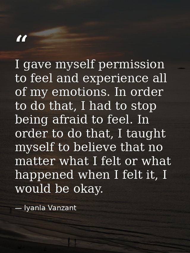 I gave myself permission to feel and experience all of my emotions. In order to do that, I had to stop being afraid to f — Iyanla Vanzant
