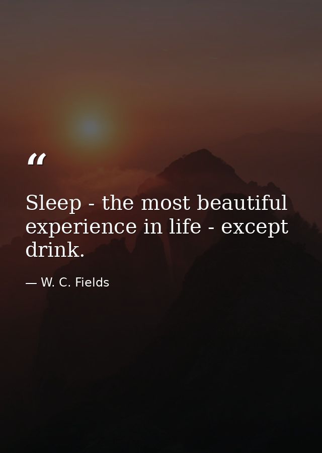 Sleep - the most beautiful experience in life - except drink. — W. C. Fields