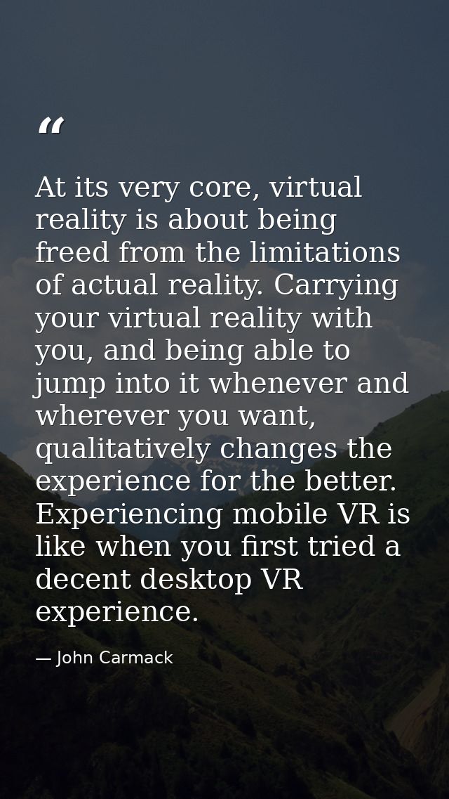 At its very core, virtual reality is about being freed from the limitations of actual reality. Carrying your virtual rea — John Carmack