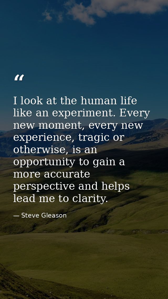 I look at the human life like an experiment. Every new moment, every new experience, tragic or otherwise, is an opportun — Steve Gleason