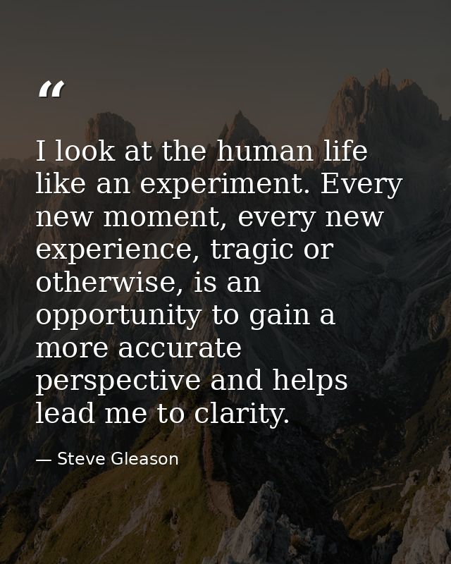 I look at the human life like an experiment. Every new moment, every new experience, tragic or otherwise, is an opportun — Steve Gleason