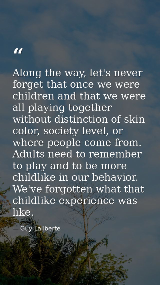 Along the way, let's never forget that once we were children and that we were all playing together without distinction o — Guy Laliberte