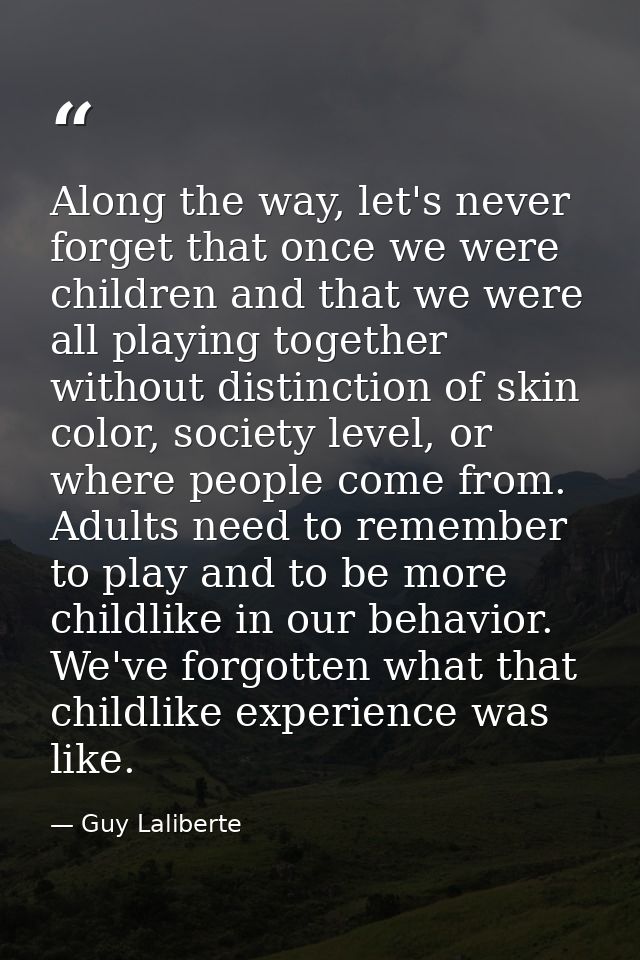 Along the way, let's never forget that once we were children and that we were all playing together without distinction o — Guy Laliberte