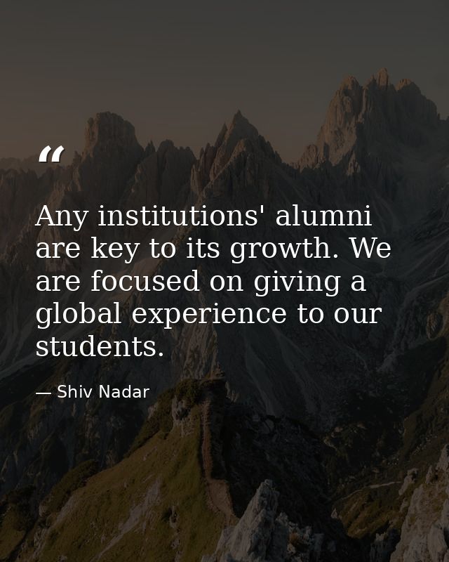 Any institutions' alumni are key to its growth. We are focused on giving a global experience to our students. — Shiv Nadar