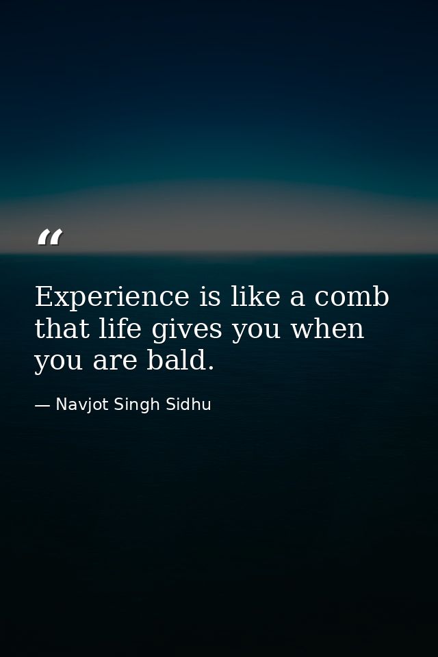 Experience is like a comb that life gives you when you are bald. — Navjot Singh Sidhu