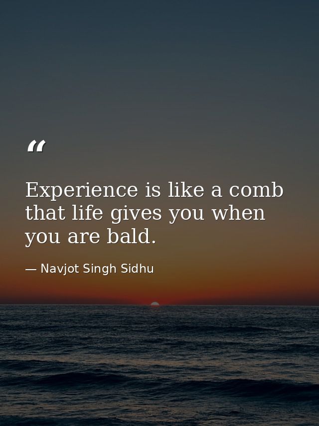 Experience is like a comb that life gives you when you are bald. — Navjot Singh Sidhu