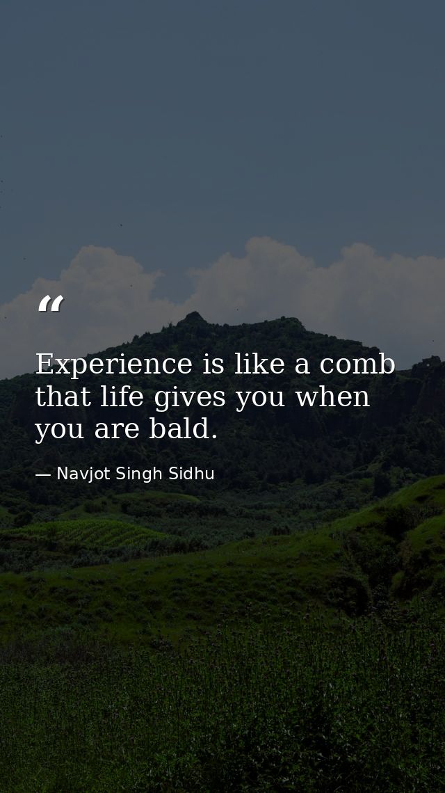Experience is like a comb that life gives you when you are bald. — Navjot Singh Sidhu