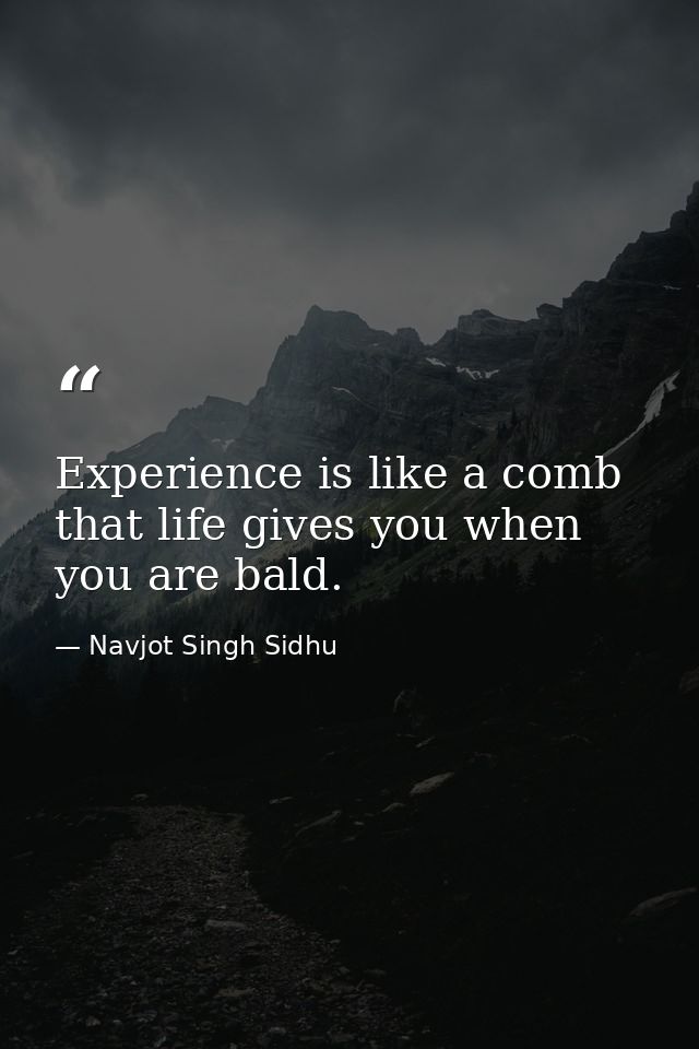 Experience is like a comb that life gives you when you are bald. — Navjot Singh Sidhu