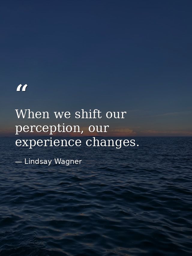 When we shift our perception, our experience changes. — Lindsay Wagner